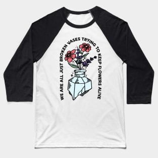 We Are All Just Broken Vases Trying To Keep Flowers Alive Baseball T-Shirt